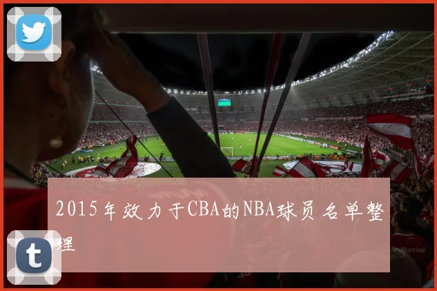 2015年效力于CBA的NBA球员名单整理