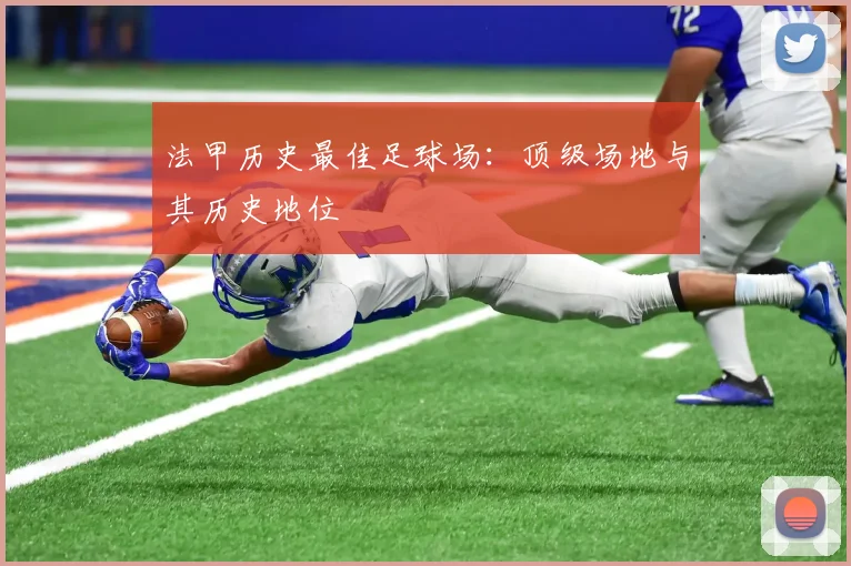 法甲历史最佳足球场：顶级场地与其历史地位