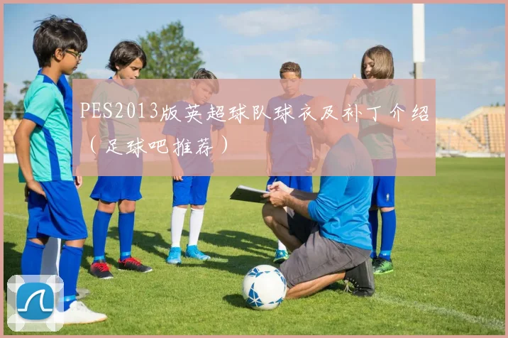 PES2013版英超球队球衣及补丁介绍（足球吧推荐）