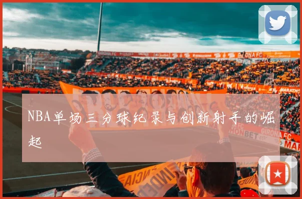 NBA单场三分球纪录与创新射手的崛起