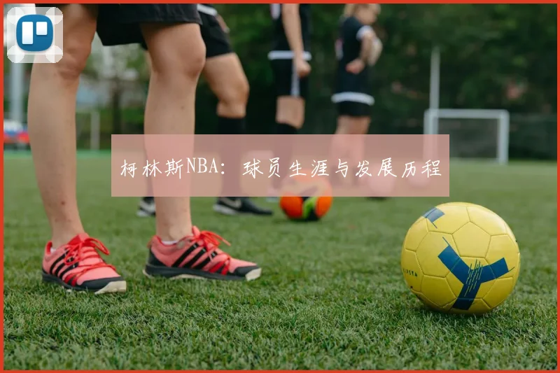 柯林斯NBA：球员生涯与发展历程