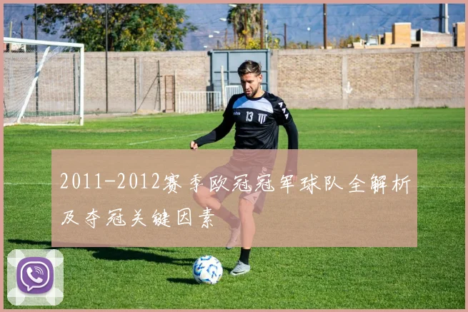 2011-2012赛季欧冠冠军球队全解析及夺冠关键因素