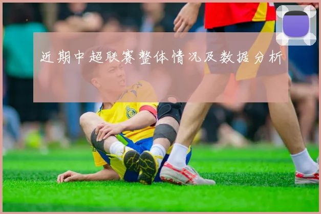 近期中超联赛整体情况及数据分析