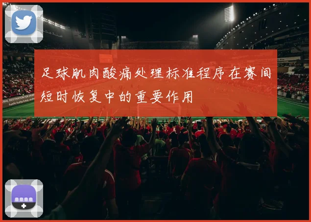 足球肌肉酸痛处理标准程序在赛间短时恢复中的重要作用