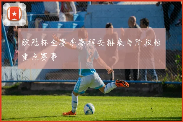 欧冠杯全赛季赛程安排表与阶段性重点赛事