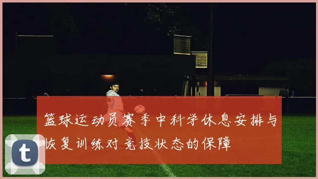 篮球运动员赛季中科学休息安排与恢复训练对竞技状态的保障