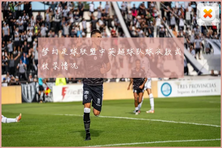 梦幻足球联盟中英超球队球衣款式收录情况