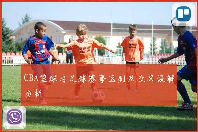 CBA篮球与足球赛事区别及交叉误解分析