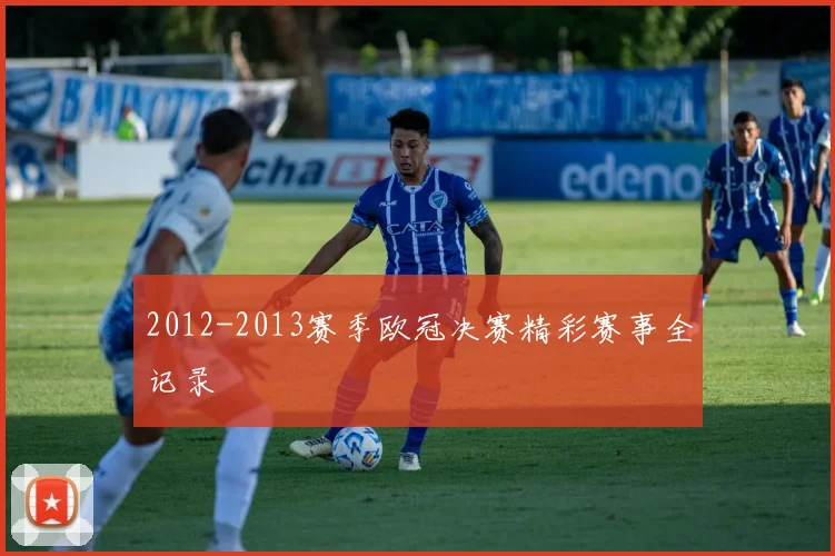 2012-2013赛季欧冠决赛精彩赛事全记录